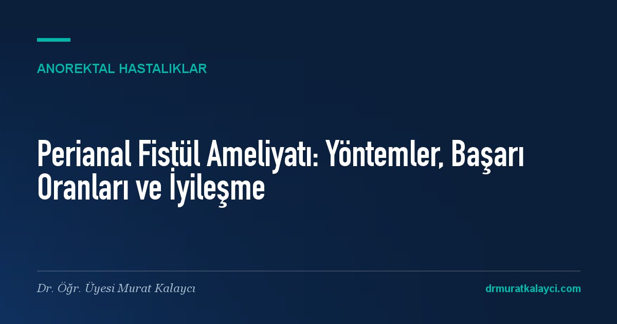Perianal Fistül Ameliyatı: Yöntemler, Başarı Oranları ve İyileşme